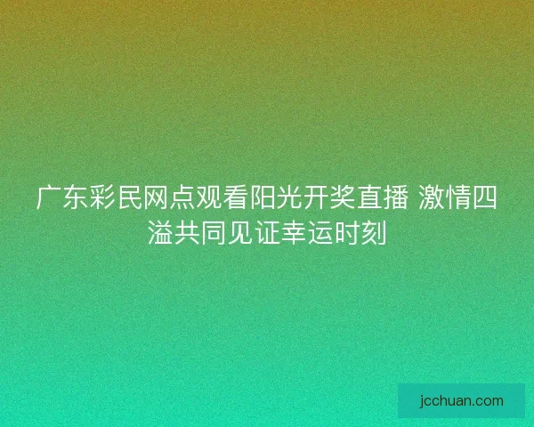 广东彩民网点观看阳光开奖直播 激情四溢共同见证幸运时刻